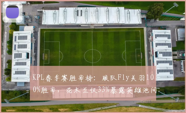 KPL春季赛胜率榜：狼队Fly关羽100%胜率，花木兰仅33%暴露英雄池问题