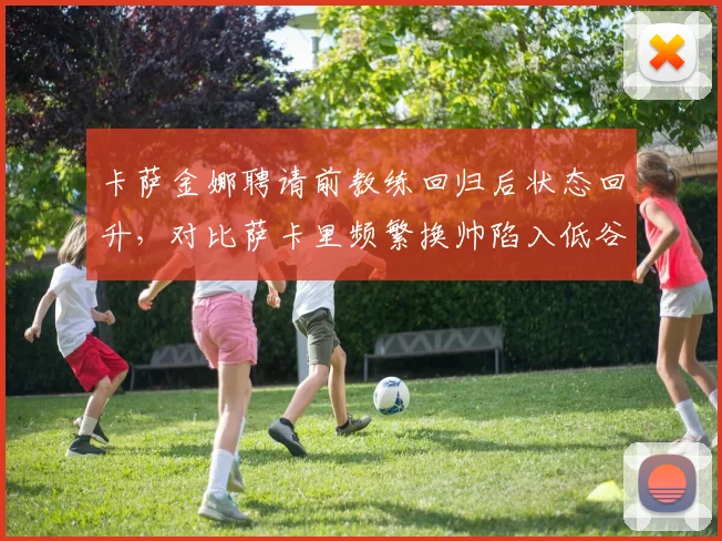 卡萨金娜聘请前教练回归后状态回升，对比萨卡里频繁换帅陷入低谷